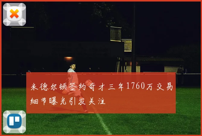 米德尔顿签约奇才三年1760万交易细节曝光引发关注