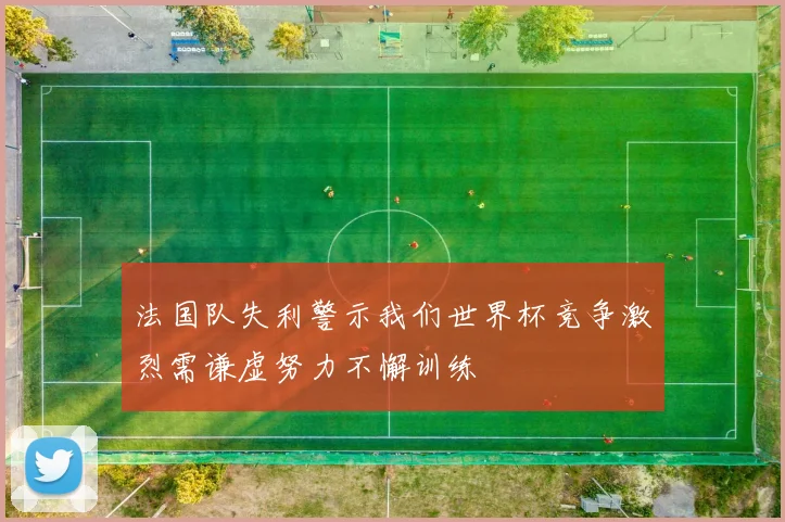 法国队失利警示我们世界杯竞争激烈需谦虚努力不懈训练