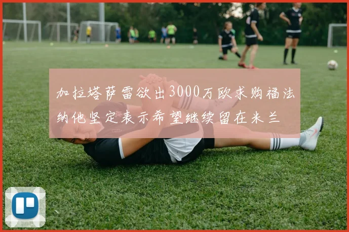 加拉塔萨雷欲出3000万欧求购福法纳他坚定表示希望继续留在米兰