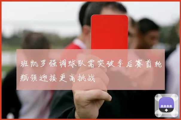 班凯罗强调球队需突破季后赛首轮瓶颈迎接更高挑战