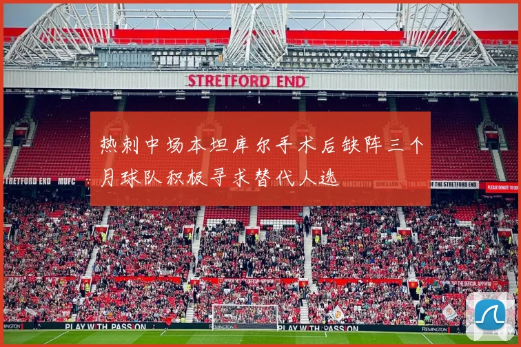 热刺中场本坦库尔手术后缺阵三个月球队积极寻求替代人选