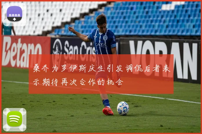 桑乔为罗伊斯庆生引发调侃后者表示期待再次合作的机会