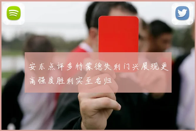 安东点评多特蒙德失利门兴展现更高强度胜利实至名归