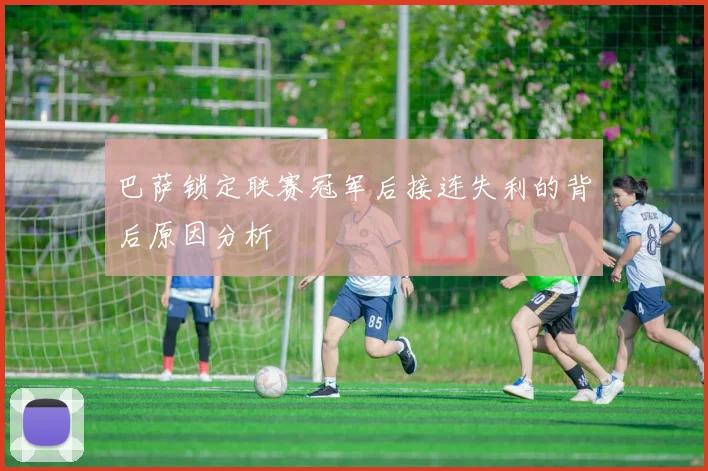 巴萨锁定联赛冠军后接连失利的背后原因分析